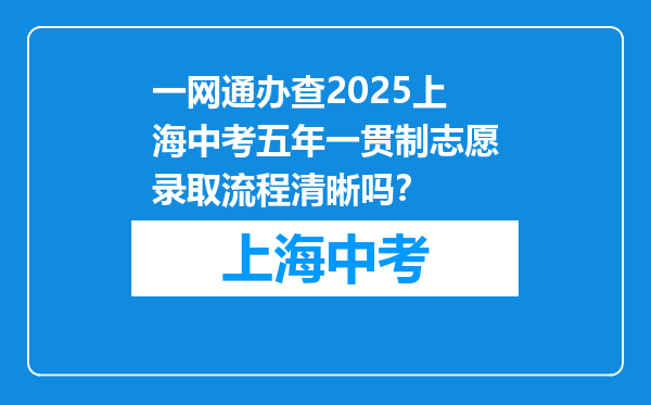 一网通办查2025上海中考五年一贯制志愿录取流程清晰吗？