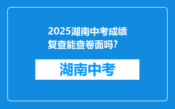 2025湖南中考成绩复查能查卷面吗？