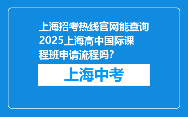 上海招考热线官网能查询2025上海高中国际课程班申请流程吗？