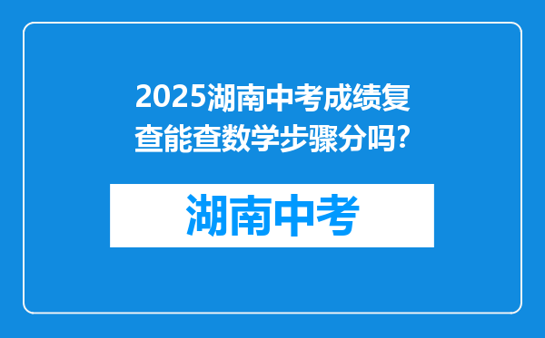 2025湖南中考成绩复查能查数学步骤分吗？