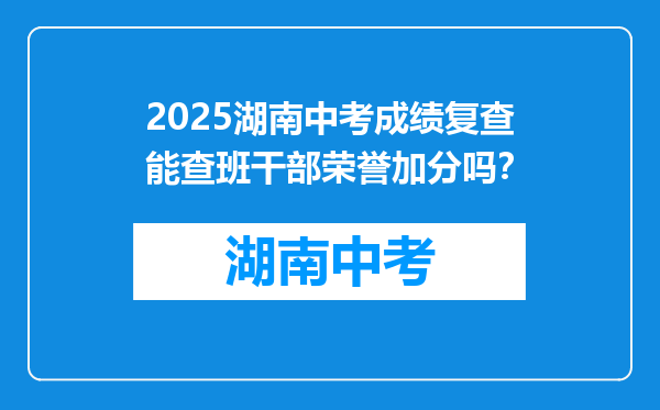 2025湖南中考成绩复查能查班干部荣誉加分吗？
