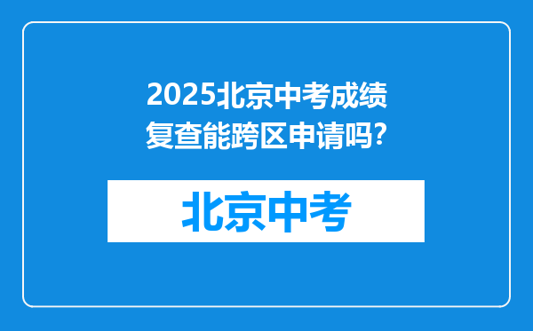 2025北京中考成绩复查能跨区申请吗？