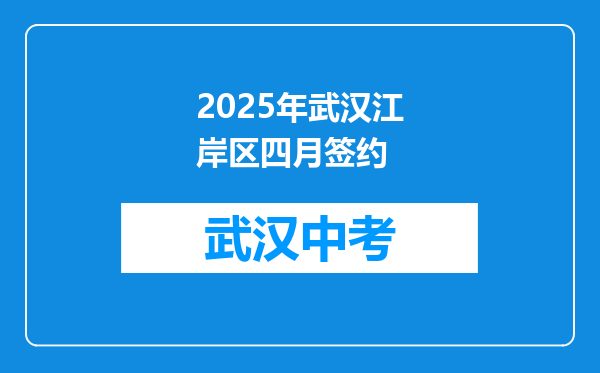 2025年武汉江岸区四月签约