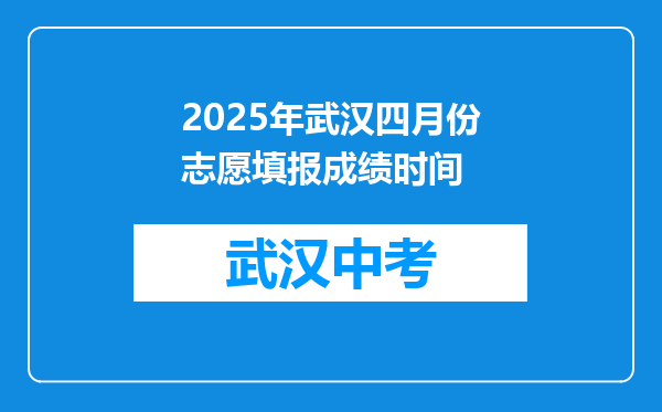 2025年武汉四月份志愿填报成绩时间