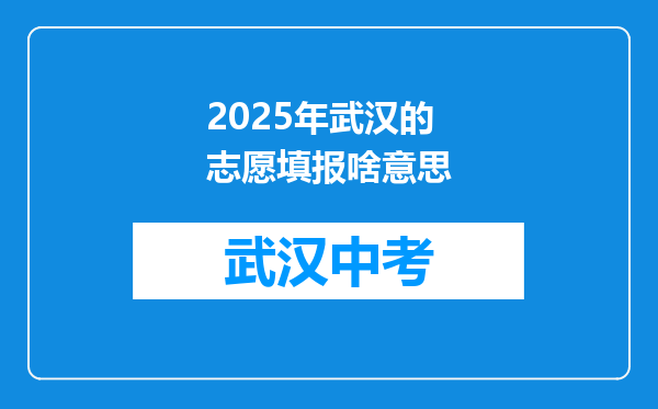 2025年武汉的志愿填报啥意思
