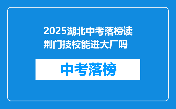 2025湖北中考落榜读荆门技校能进大厂吗