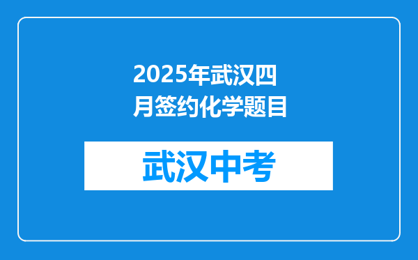 2025年武汉四月签约化学题目