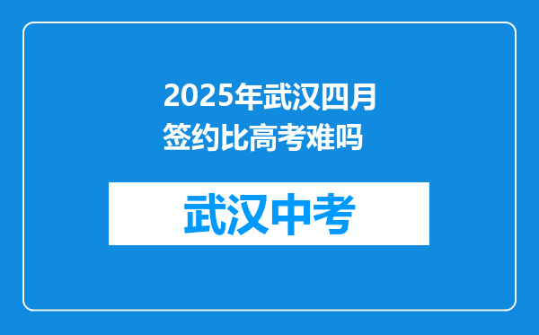 2025年武汉四月签约比高考难吗