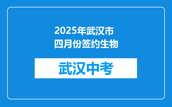2025年武汉市四月份签约生物