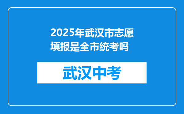 2025年武汉市志愿填报是全市统考吗