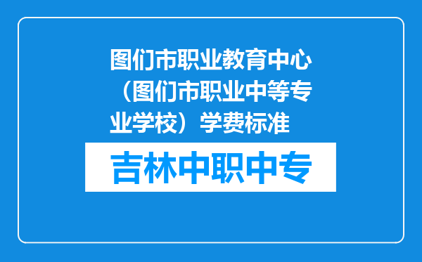 图们市职业教育中心（图们市职业中等专业学校）学费标准