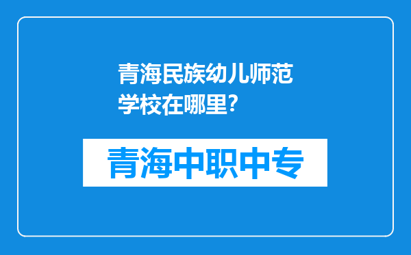 青海民族幼儿师范学校在哪里？