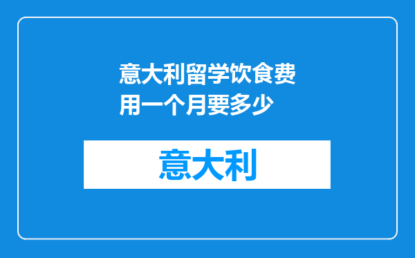 意大利留学饮食费用一个月要多少