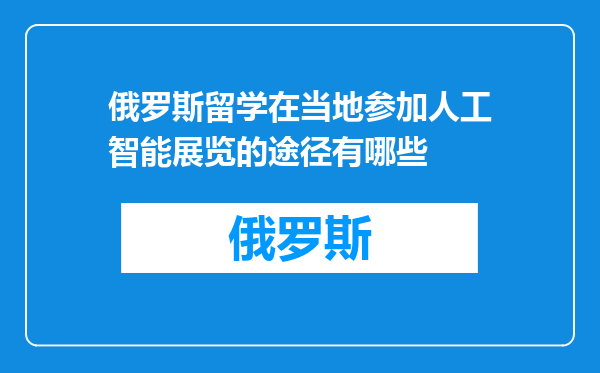 俄罗斯留学在当地参加人工智能展览的途径有哪些