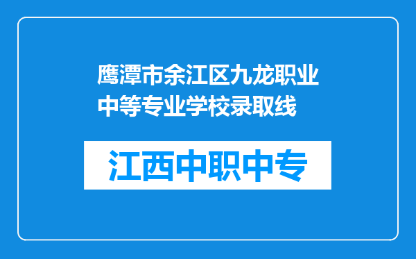 鹰潭市余江区九龙职业中等专业学校录取线