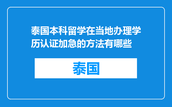 泰国本科留学在当地办理学历认证加急的方法有哪些
