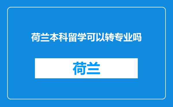 荷兰本科留学可以转专业吗