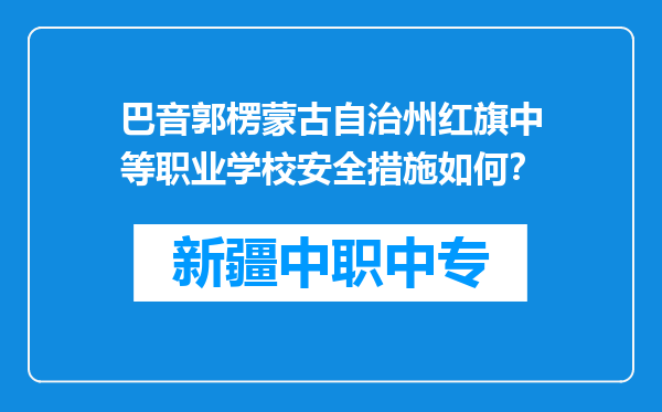 巴音郭楞蒙古自治州红旗中等职业学校安全措施如何？