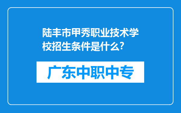 陆丰市甲秀职业技术学校招生条件是什么？