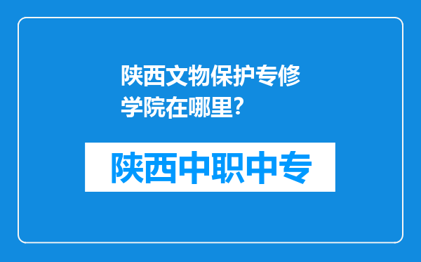 陕西文物保护专修学院在哪里？