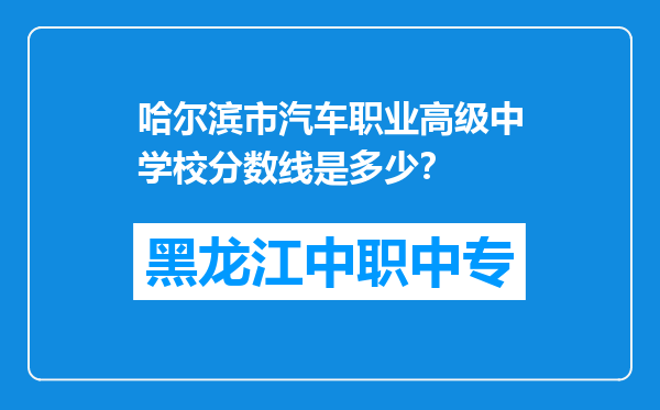 哈尔滨市汽车职业高级中学校分数线是多少？