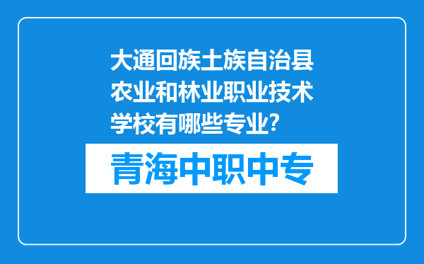 大通回族土族自治县农业和林业职业技术学校有哪些专业？