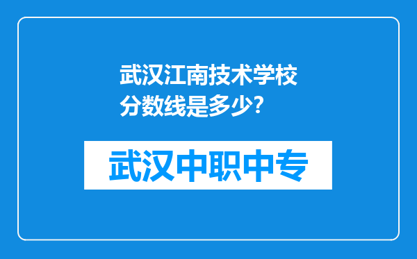武汉江南技术学校分数线是多少？