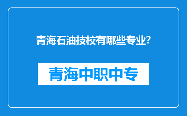 青海石油技校有哪些专业？