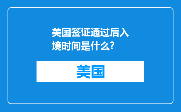 美国签证通过后入境时间是什么？