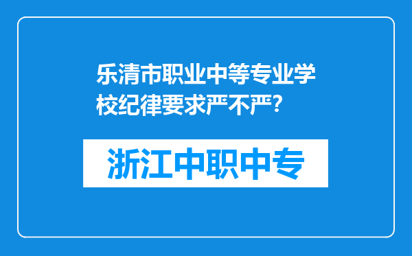 乐清市职业中等专业学校纪律要求严不严？