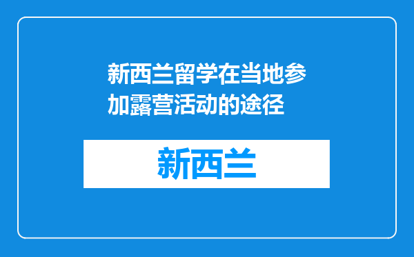 新西兰留学在当地参加露营活动的途径