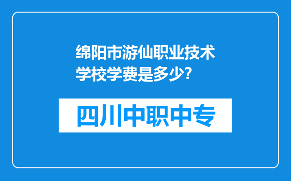 绵阳市游仙职业技术学校学费是多少？