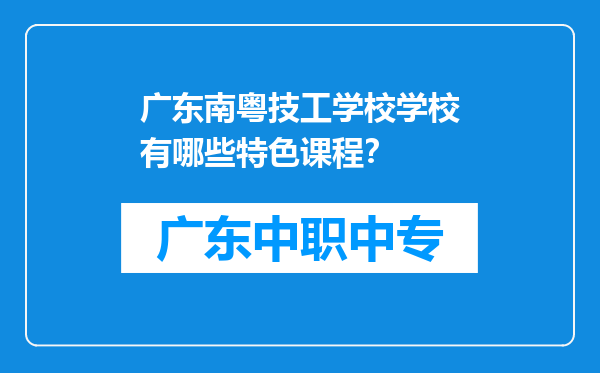 广东南粤技工学校学校有哪些特色课程？
