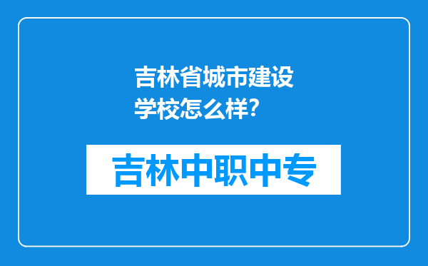 吉林省城市建设学校怎么样？