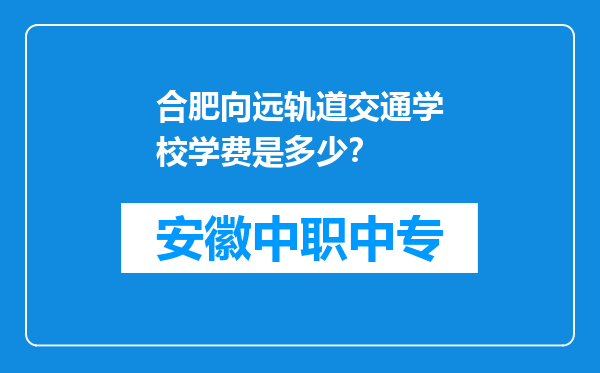 合肥向远轨道交通学校学费是多少？