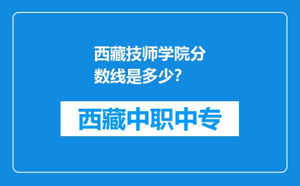 西藏技师学院分数线是多少？