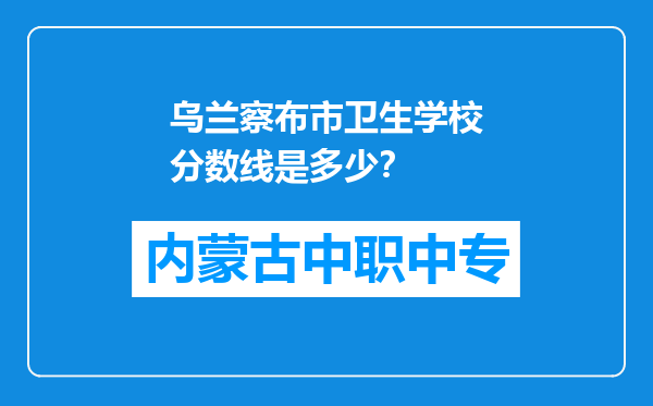 乌兰察布市卫生学校分数线是多少？
