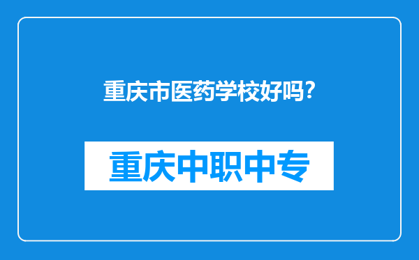 重庆市医药学校好吗？