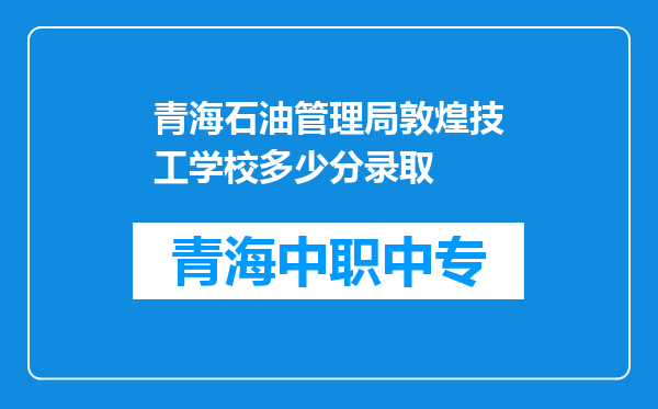 青海石油管理局敦煌技工学校多少分录取