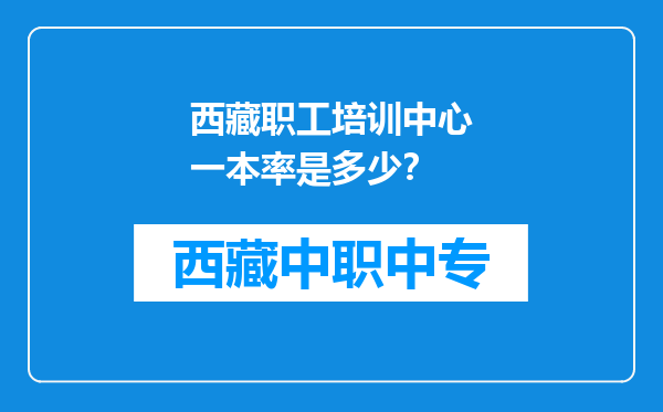 西藏职工培训中心一本率是多少？