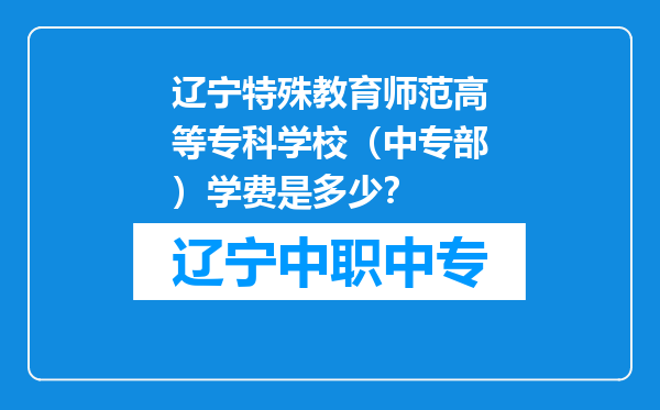 辽宁特殊教育师范高等专科学校（中专部）学费是多少？