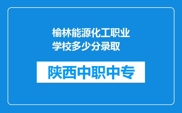 榆林能源化工职业学校多少分录取