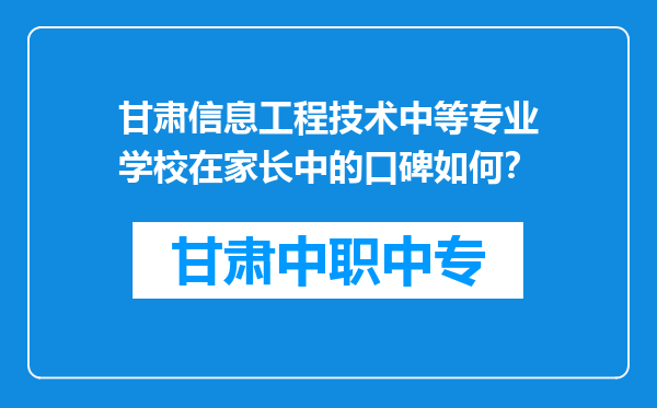 甘肃信息工程技术中等专业学校在家长中的口碑如何？