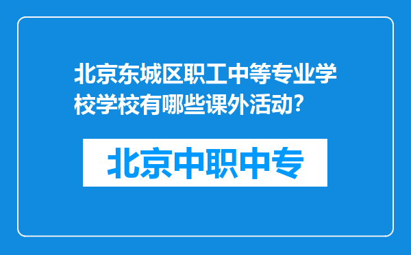 北京东城区职工中等专业学校学校有哪些课外活动？