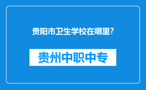 贵阳市卫生学校在哪里？