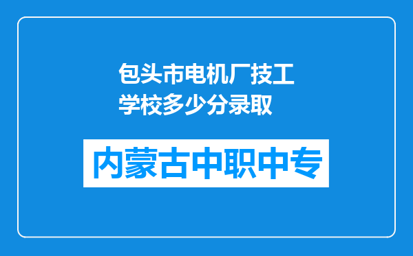 包头市电机厂技工学校多少分录取