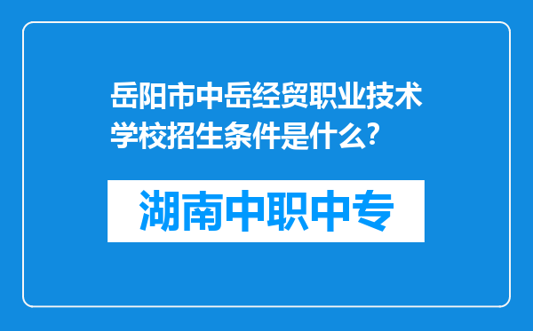 岳阳市中岳经贸职业技术学校招生条件是什么？