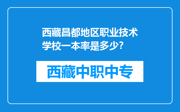 西藏昌都地区职业技术学校一本率是多少？
