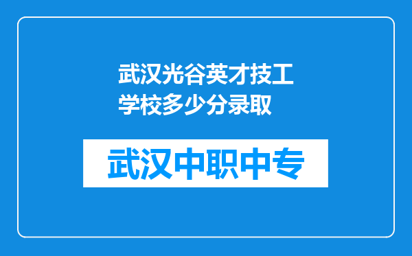 武汉光谷英才技工学校多少分录取