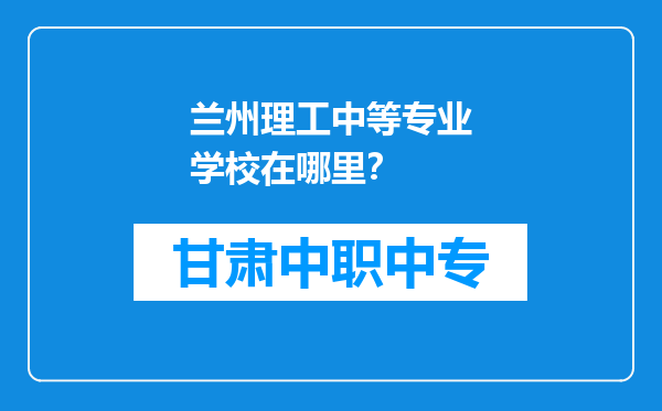 兰州理工中等专业学校在哪里？